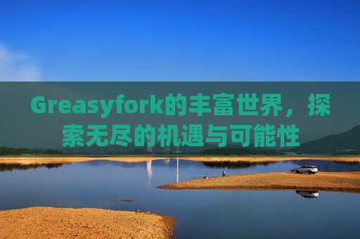Greasyfork的丰富世界，探索无尽的机遇与可能性